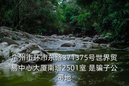 廣州市環市東路371375號世界貿易中心大廈南塔2501室 是騙子公司地