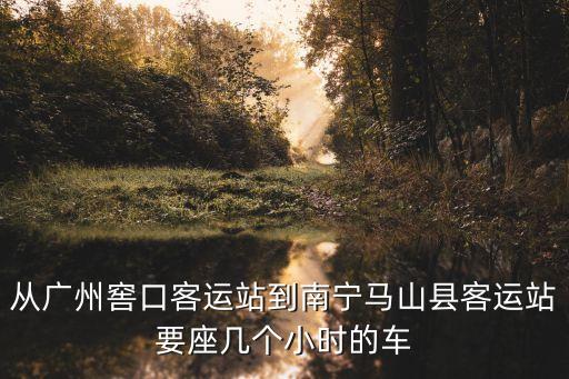 廣州到馬山，從廣州窖口客運(yùn)站到南寧馬山縣客運(yùn)站要座幾個(gè)小時(shí)的車