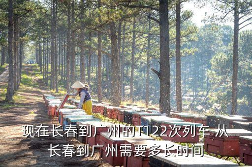 現在長春到廣州的T122次列車 從長春到廣州需要多長時間
