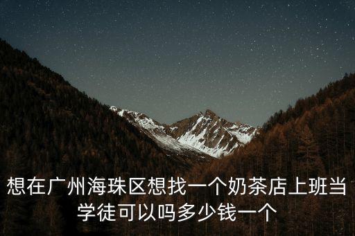 想在廣州海珠區(qū)想找一個(gè)奶茶店上班當(dāng)學(xué)徒可以嗎多少錢一個(gè)