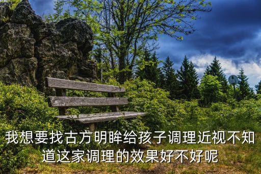 我想要找古方明眸給孩子調理近視不知道這家調理的效果好不好呢
