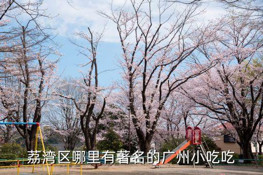 廣州荔灣區名吃，荔灣區有什么好吃的