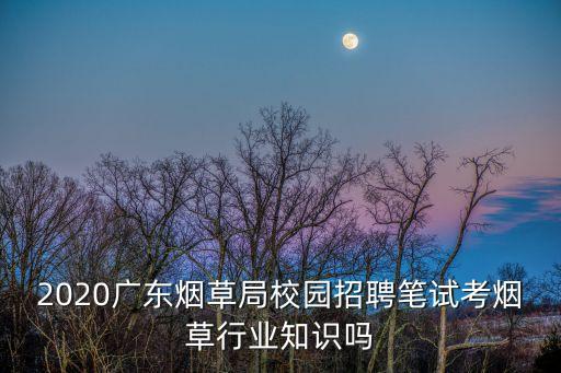 廣州卷煙廠校園招聘，2018廣東煙草專賣局廣州市公司校園招聘崗位多嗎