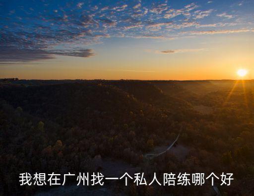 我想在廣州找一個(gè)私人陪練哪個(gè)好