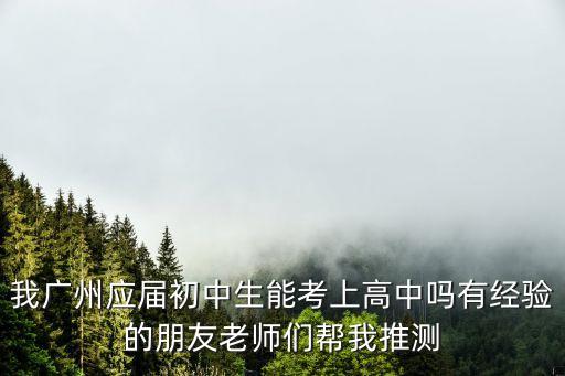 我廣州應屆初中生能考上高中嗎有經驗的朋友老師們幫我推測