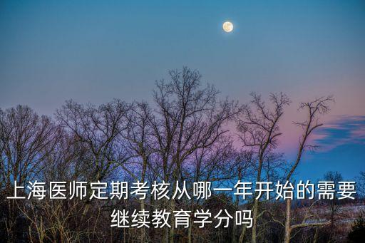 上海醫師定期考核從哪一年開始的需要繼續教育學分嗎