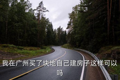 我在廣州買了塊地自己建房子這樣可以嗎