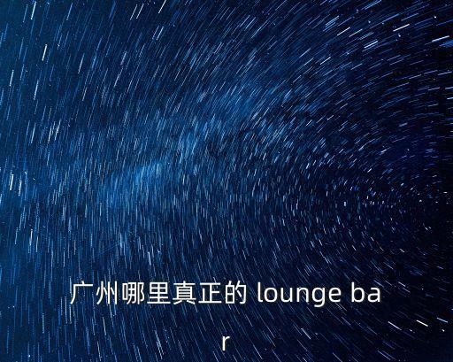 廣州藏龍閣總店，廣州哪里真正的 lounge bar
