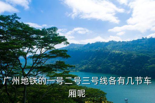 廣州地鐵的一號二號三號線各有幾節車廂呢
