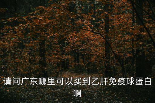 請問廣東哪里可以買到乙肝免疫球蛋白啊