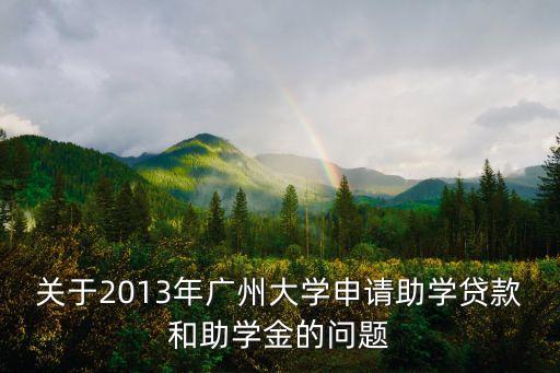 關(guān)于2013年廣州大學(xué)申請助學(xué)貸款和助學(xué)金的問題