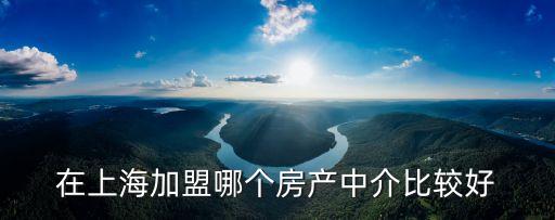 在上海加盟哪個房產中介比較好