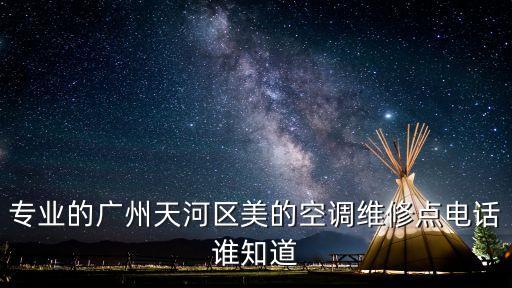 專業的廣州天河區美的空調維修點電話誰知道
