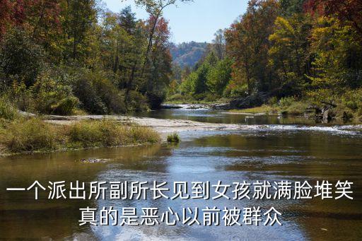 一個派出所副所長見到女孩就滿臉堆笑真的是惡心以前被群眾
