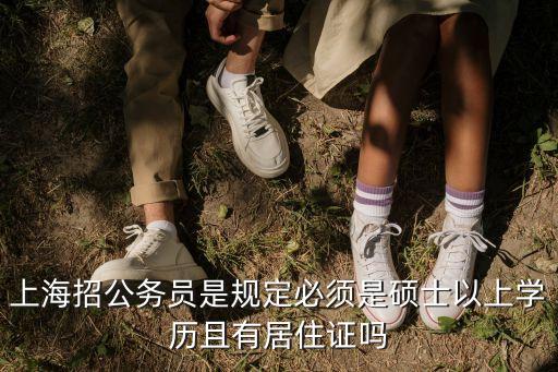 研究生且須持有上海市居住證，上海招公務員是規定必須是碩士以上學歷且有居住證嗎