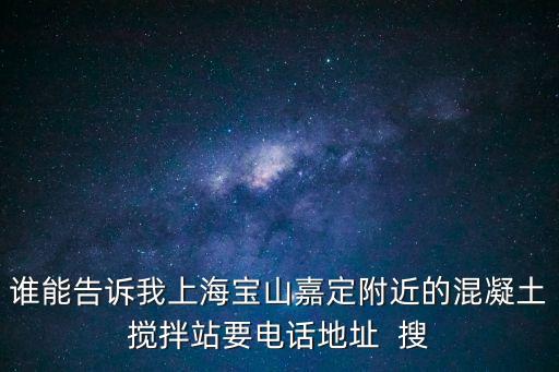 誰能告訴我上海寶山嘉定附近的混凝土攪拌站要電話地址  搜