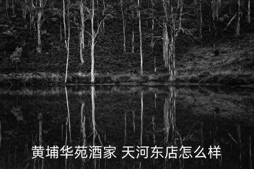 黃埔華苑酒家 天河東店怎么樣