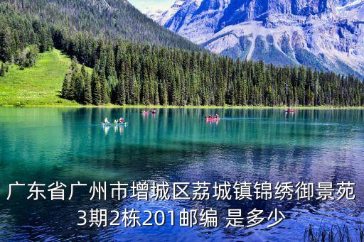 廣州錦繡國(guó)際3期，廣東省廣州市增城區(qū)荔城鎮(zhèn)錦繡御景苑3期2棟201郵編 是多少
