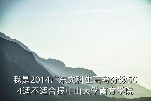 我是2014廣東文科生高考分數504適不適合報中山大學南方學院