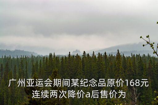 廣州亞運會期間某紀念品原價168元連續兩次降價a后售價為