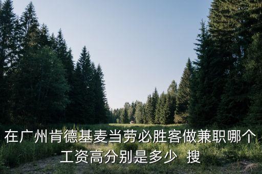 在廣州肯德基麥當勞必勝客做兼職哪個工資高分別是多少  搜