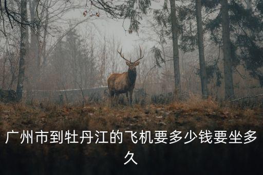 廣州市到牡丹江的飛機要多少錢要坐多久