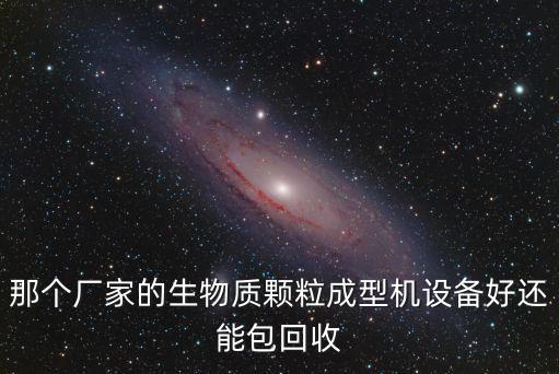 那個(gè)廠家的生物質(zhì)顆粒成型機(jī)設(shè)備好還能包回收