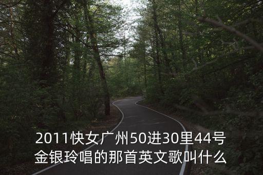 2011快女廣州50進30里44號金銀玲唱的那首英文歌叫什么