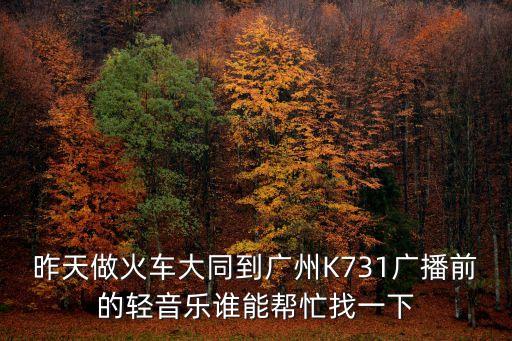 廣州鐵路局高鐵廣播，昨天做火車大同到廣州K731廣播前的輕音樂誰能幫忙找一下