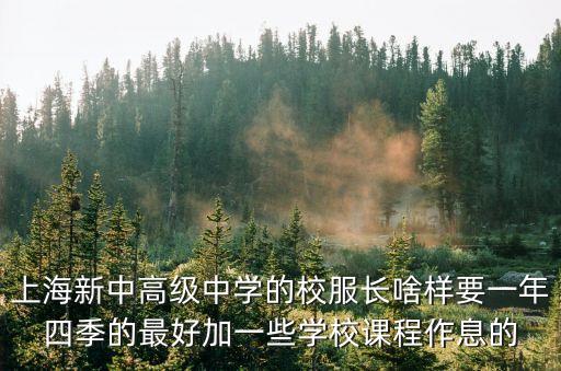 上海新中高級中學的校服長啥樣要一年四季的最好加一些學校課程作息的
