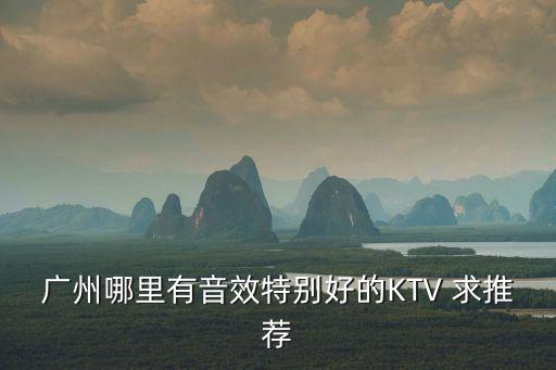 廣州哪里有音效特別好的KTV 求推薦