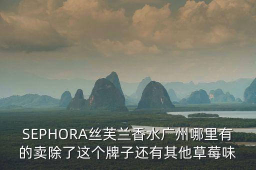 SEPHORA絲芙蘭香水廣州哪里有的賣除了這個(gè)牌子還有其他草莓味