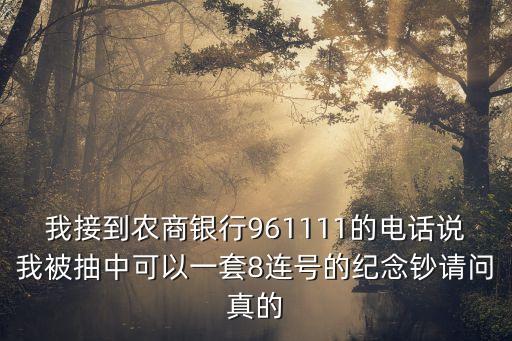我接到農商銀行961111的電話說我被抽中可以一套8連號的紀念鈔請問真的