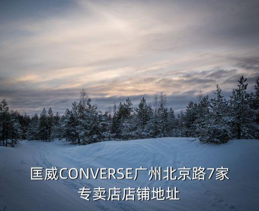 匡威CONVERSE廣州北京路7家專賣店店鋪地址