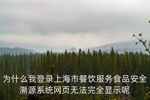 為什么我登錄上海市餐飲服務食品安全溯源系統網頁無法完全顯示呢