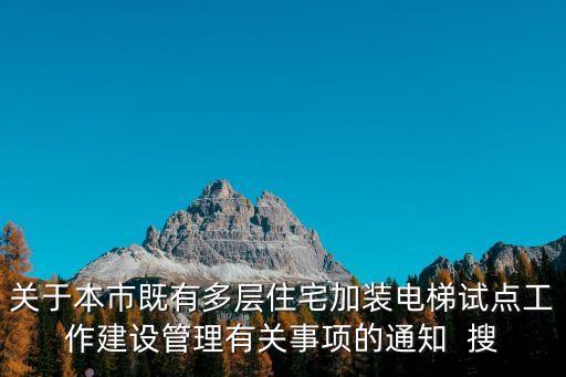關于本市既有多層住宅加裝電梯試點工作建設管理有關事項的通知  搜