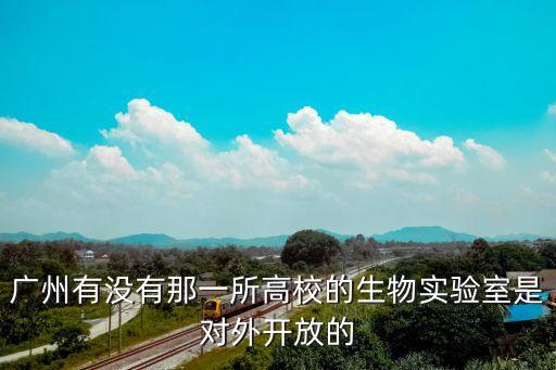 廣州清華博眾生物，廣州有沒有那一所高校的生物實驗室是對外開放的