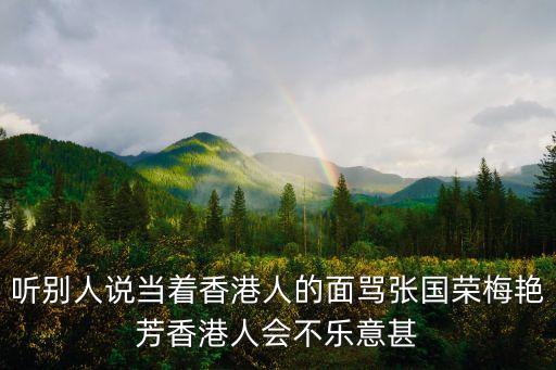 聽(tīng)別人說(shuō)當(dāng)著香港人的面罵張國(guó)榮梅艷芳香港人會(huì)不樂(lè)意甚