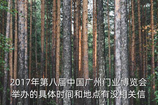 2017年第八屆中國廣州門業博覽會舉辦的具體時間和地點有沒相關信