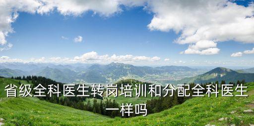 省級全科醫生轉崗培訓和分配全科醫生一樣嗎