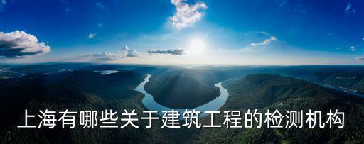 上海有哪些關于建筑工程的檢測機構