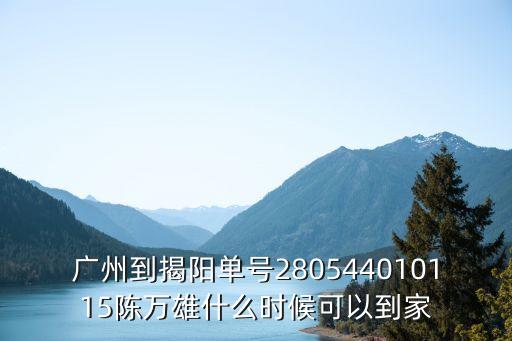 廣州到揭陽單號280544010115陳萬雄什么時候可以到家