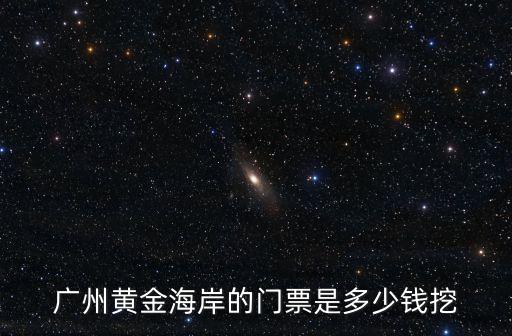 廣州黃金海岸的門票是多少錢挖