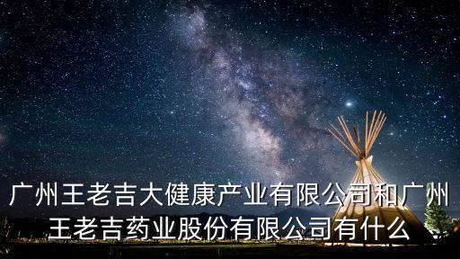 廣州王老吉大健康產業有限公司和廣州王老吉藥業股份有限公司有什么