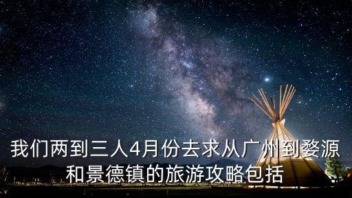 廣州到景德鎮怎么玩，我們兩到三人4月份去求從廣州到婺源和景德鎮的旅游攻略包括