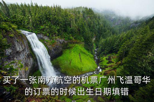買了一張南方航空的機票廣州飛溫哥華的訂票的時候出生日期填錯