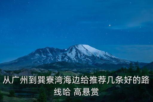 從廣州到巽寮灣海邊給推薦幾條好的路線哈 高懸賞