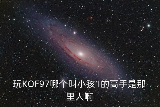 玩KOF97哪個叫小孩1的高手是那里人啊