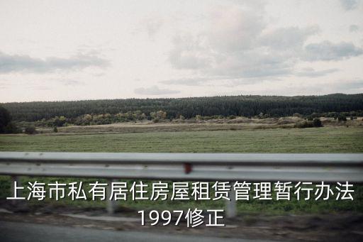 上海市私有居住房屋租賃管理暫行辦法1997修正