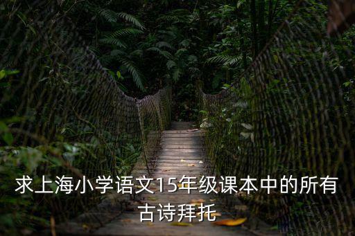求上海小學語文15年級課本中的所有古詩拜托